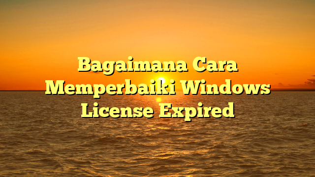 Bagaimana Cara Memperbaiki Windows License Expired